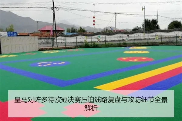 皇马对阵多特欧冠决赛压迫线路复盘与攻防细节全景解析