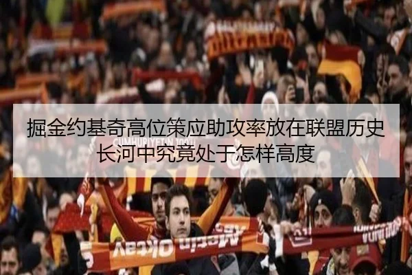 掘金约基奇高位策应助攻率放在联盟历史长河中究竟处于怎样高度