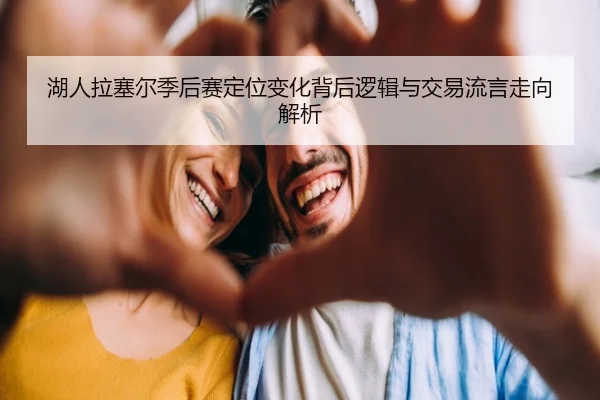 湖人拉塞尔季后赛定位变化背后逻辑与交易流言走向解析