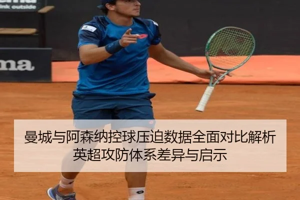 曼城与阿森纳控球压迫数据全面对比解析英超攻防体系差异与启示