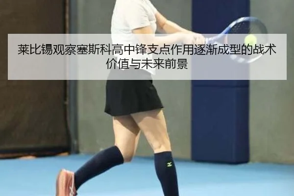 莱比锡观察塞斯科高中锋支点作用逐渐成型的战术价值与未来前景