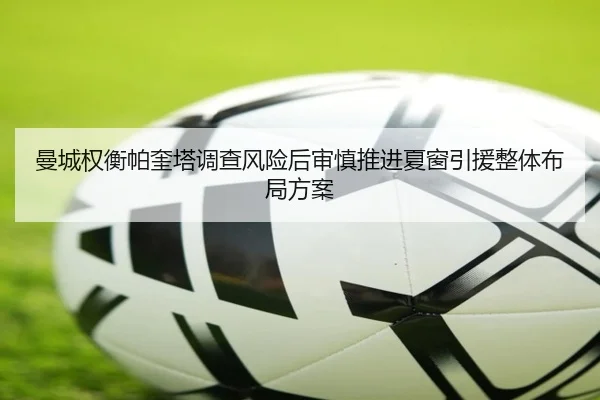 曼城权衡帕奎塔调查风险后审慎推进夏窗引援整体布局方案