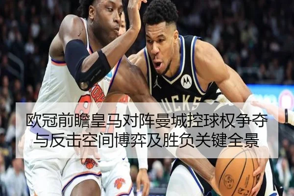 欧冠前瞻皇马对阵曼城控球权争夺与反击空间博弈及胜负关键全景