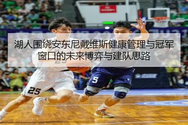湖人围绕安东尼戴维斯健康管理与冠军窗口的未来博弈与建队思路