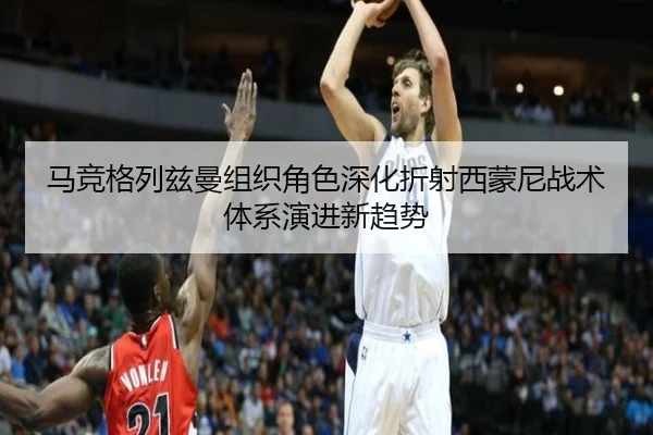 马竞格列兹曼组织角色深化折射西蒙尼战术体系演进新趋势