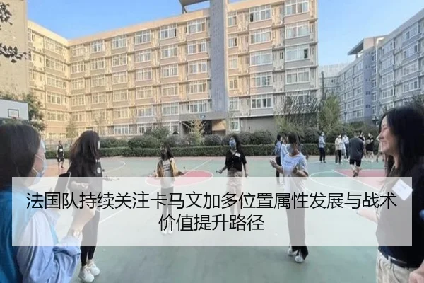 法国队持续关注卡马文加多位置属性发展与战术价值提升路径