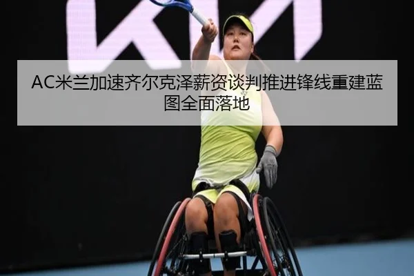 AC米兰加速齐尔克泽薪资谈判推进锋线重建蓝图全面落地